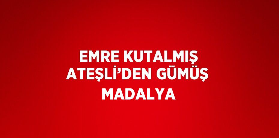 EMRE KUTALMIŞ ATEŞLİ’DEN GÜMÜŞ MADALYA