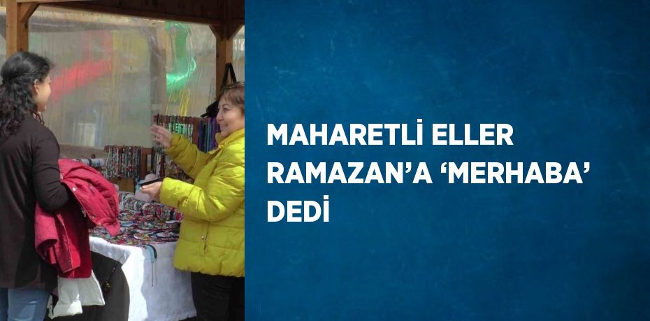 MAHARETLİ ELLER RAMAZAN’A ‘MERHABA’ DEDİ