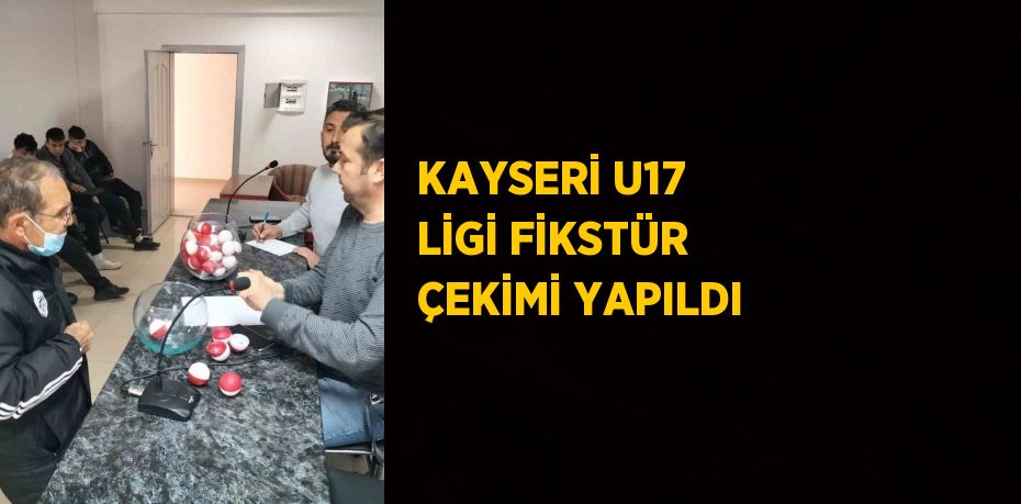 KAYSERİ U17 LİGİ FİKSTÜR ÇEKİMİ YAPILDI