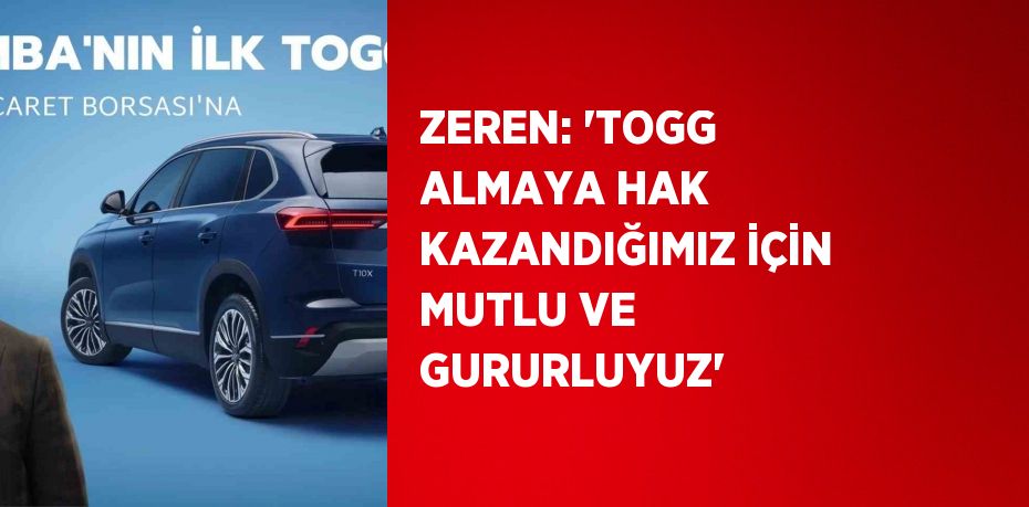 ZEREN: 'TOGG ALMAYA HAK KAZANDIĞIMIZ İÇİN MUTLU VE GURURLUYUZ'