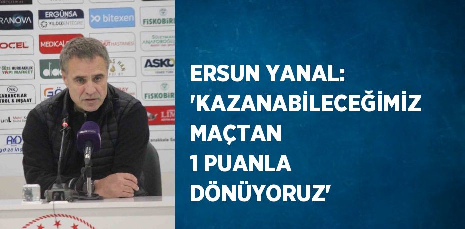 ERSUN YANAL: 'KAZANABİLECEĞİMİZ MAÇTAN 1 PUANLA DÖNÜYORUZ'