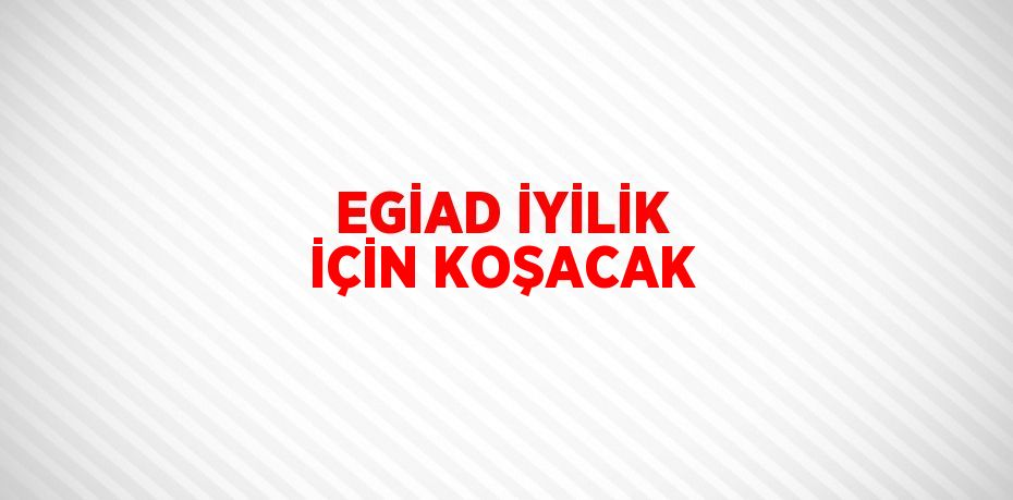 EGİAD İYİLİK İÇİN KOŞACAK