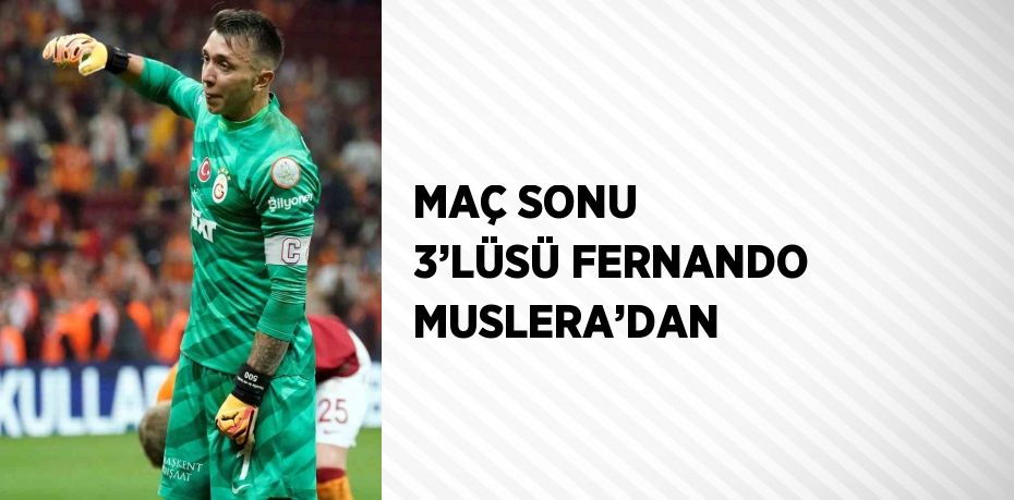 MAÇ SONU 3’LÜSÜ FERNANDO MUSLERA’DAN