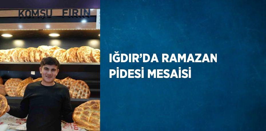 IĞDIR’DA RAMAZAN PİDESİ MESAİSİ