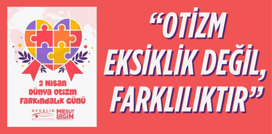 “OTİZM EKSİKLİK DEĞİL, FARKLILIKTIR”