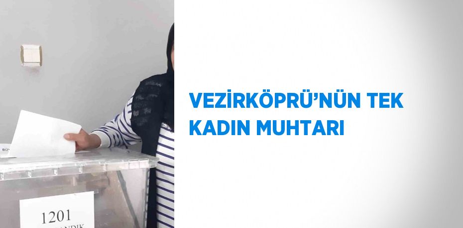 VEZİRKÖPRÜ’NÜN TEK KADIN MUHTARI