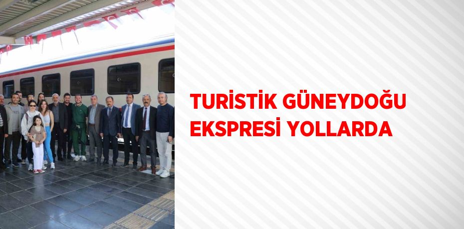 TURİSTİK GÜNEYDOĞU EKSPRESİ YOLLARDA