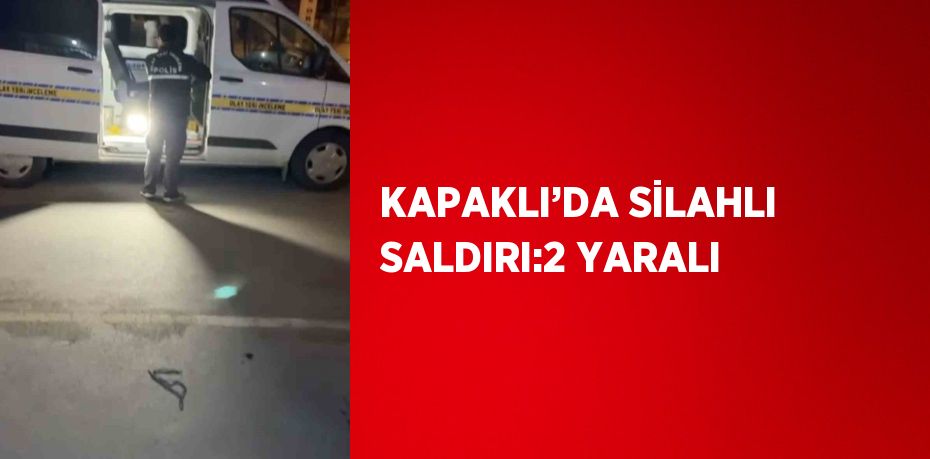 KAPAKLI’DA SİLAHLI SALDIRI:2 YARALI