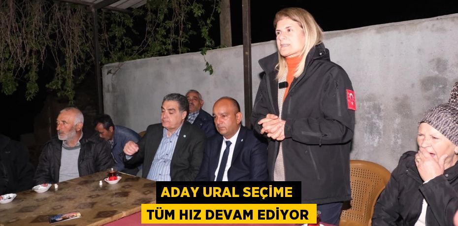 ADAY URAL SEÇİME TÜM HIZ DEVAM EDİYOR