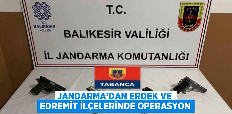 JANDARMA’DAN ERDEK VE EDREMİT İLÇELERİNDE OPERASYON