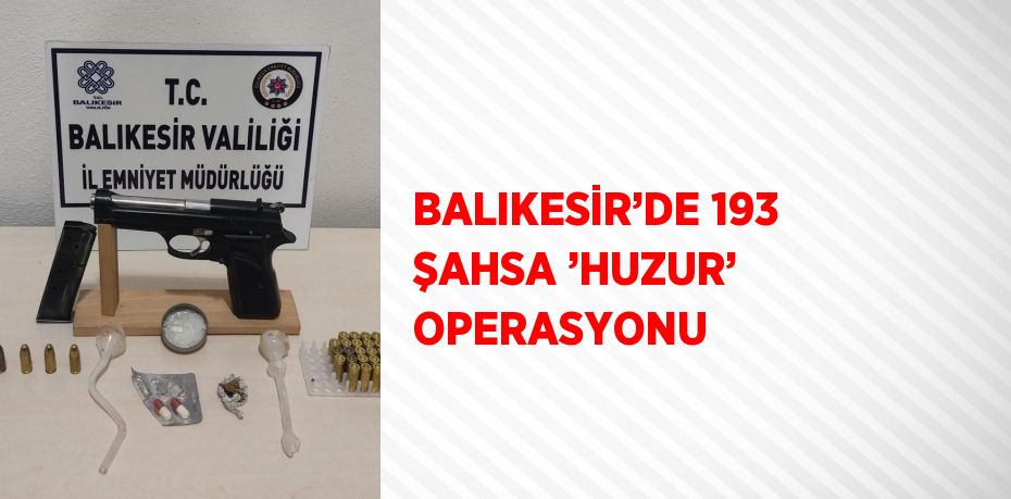 BALIKESİR’DE 193 ŞAHSA ’HUZUR’ OPERASYONU