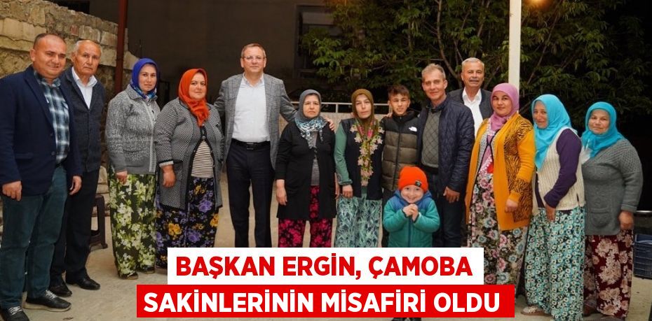 BAŞKAN ERGİN, ÇAMOBA SAKİNLERİNİN MİSAFİRİ OLDU