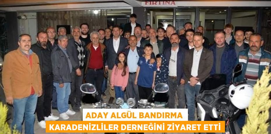 ADAY ALGÜL BANDIRMA KARADENİZLİLER DERNEĞİNİ ZİYARET ETTİ