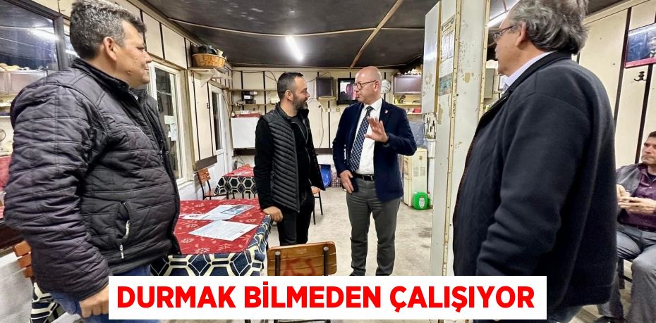 DURMAK BİLMEDEN ÇALIŞIYOR