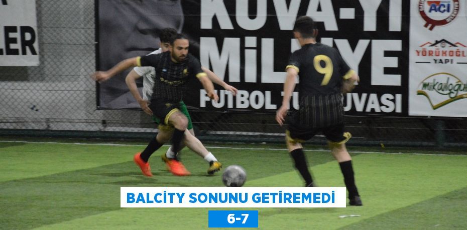 BALCİTY SONUNU GETİREMEDİ      6-7