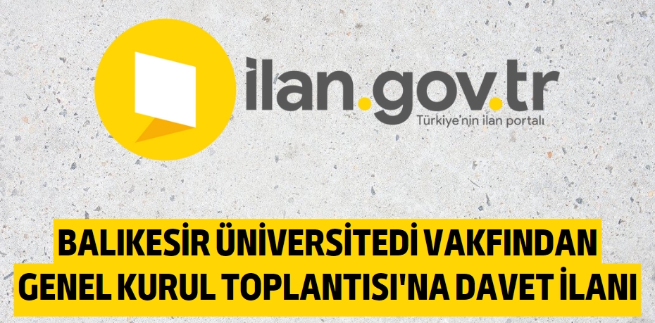 BALIKESİR ÜNİVERSİTEDİ VAKFINDAN GENEL KURUL TOPLANTISI'NA DAVET İLANI