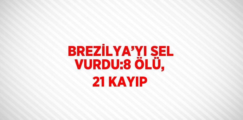 BREZİLYA’YI SEL VURDU:8 ÖLÜ, 21 KAYIP