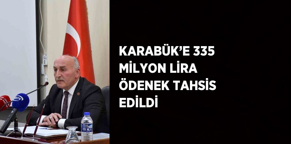 KARABÜK’E 335 MİLYON LİRA ÖDENEK TAHSİS EDİLDİ