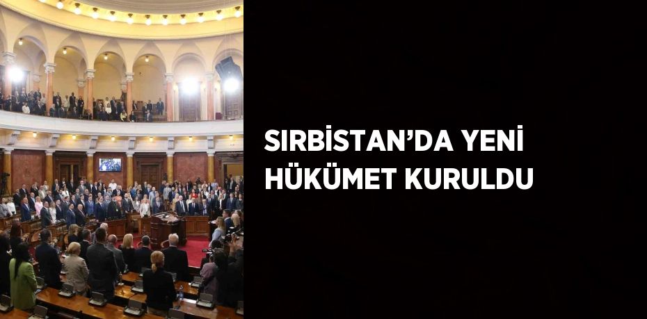 SIRBİSTAN’DA YENİ HÜKÜMET KURULDU