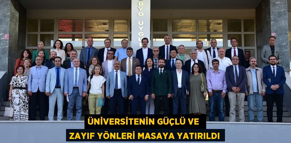 ÜNİVERSİTENİN GÜÇLÜ VE  ZAYIF YÖNLERİ MASAYA YATIRILDI