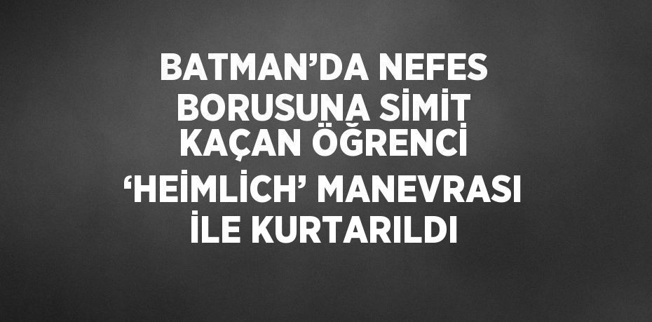 BATMAN’DA NEFES BORUSUNA SİMİT KAÇAN ÖĞRENCİ ‘HEİMLİCH’ MANEVRASI İLE KURTARILDI