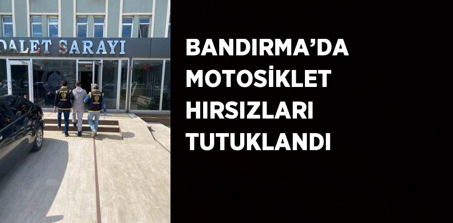 BANDIRMA’DA MOTOSİKLET HIRSIZLARI TUTUKLANDI