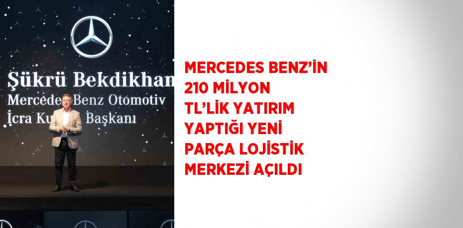 MERCEDES BENZ’İN 210 MİLYON TL’LİK YATIRIM YAPTIĞI YENİ PARÇA LOJİSTİK MERKEZİ AÇILDI