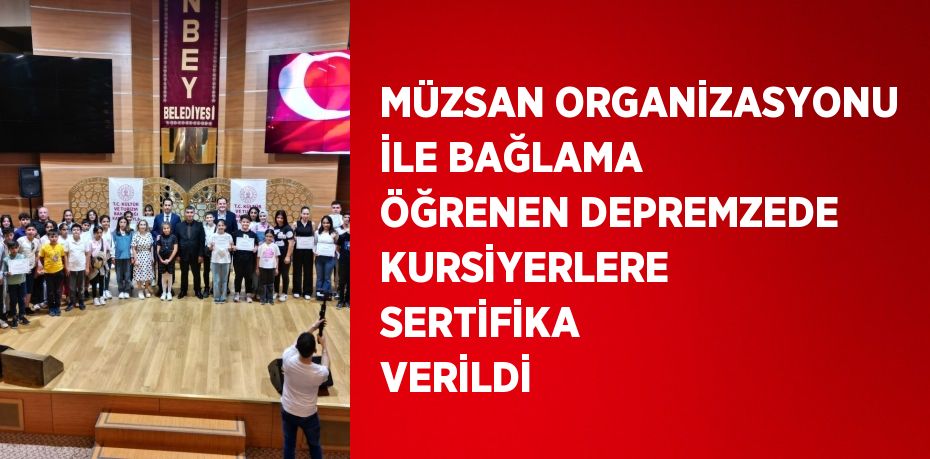 MÜZSAN ORGANİZASYONU İLE BAĞLAMA ÖĞRENEN DEPREMZEDE KURSİYERLERE SERTİFİKA VERİLDİ