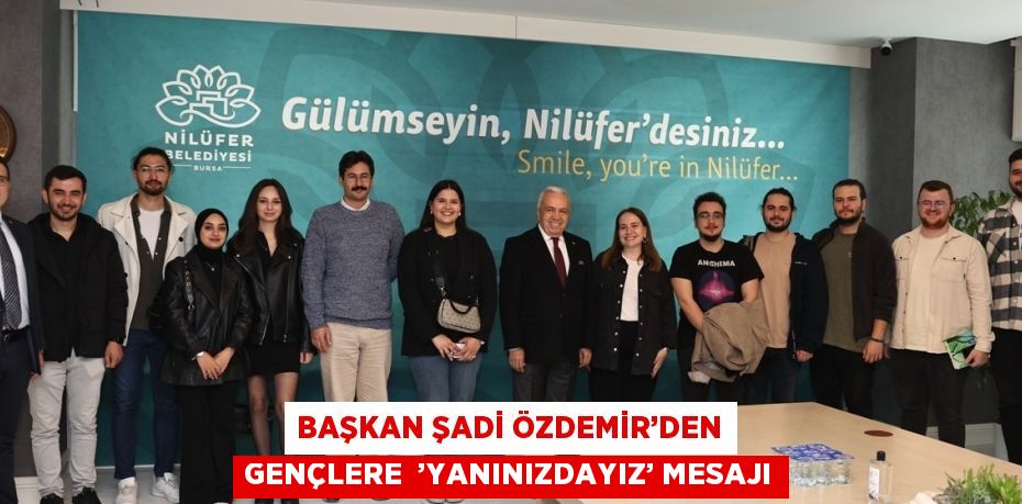 BAŞKAN ŞADİ ÖZDEMİR’DEN GENÇLERE  ’YANINIZDAYIZ’ MESAJI