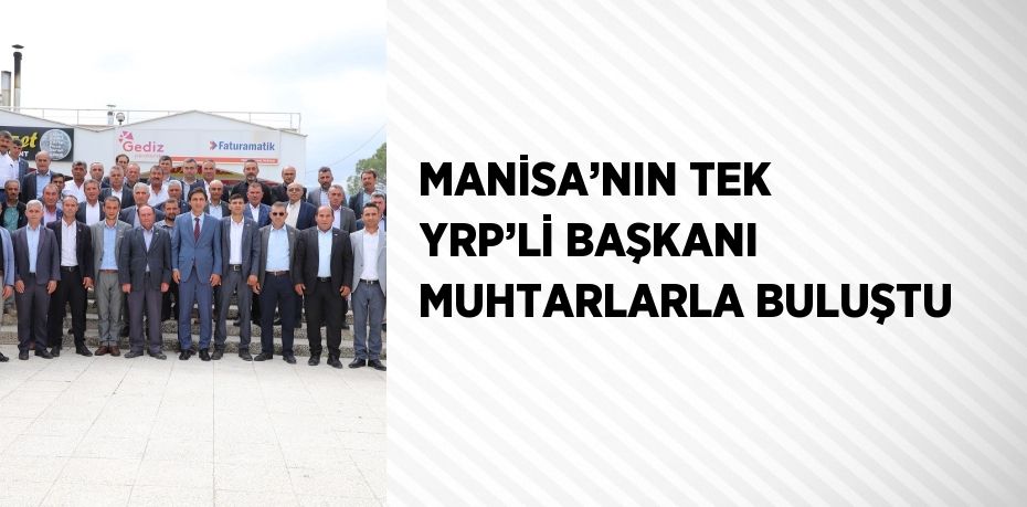 MANİSA’NIN TEK YRP’Lİ BAŞKANI MUHTARLARLA BULUŞTU