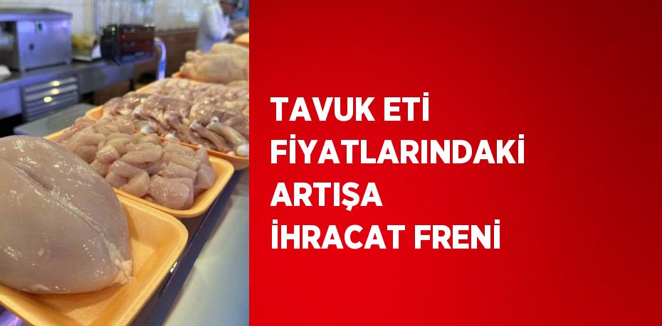 TAVUK ETİ FİYATLARINDAKİ ARTIŞA İHRACAT FRENİ