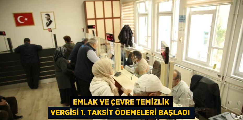 EMLAK VE ÇEVRE TEMİZLİK VERGİSİ 1. TAKSİT ÖDEMELERİ BAŞLADI