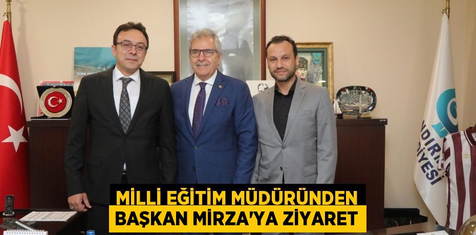 MİLLİ EĞİTİM MÜDÜRÜNDEN BAŞKAN MİRZA’YA ZİYARET