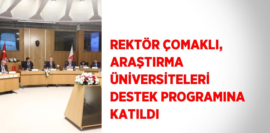 REKTÖR ÇOMAKLI, ARAŞTIRMA ÜNİVERSİTELERİ DESTEK PROGRAMINA KATILDI