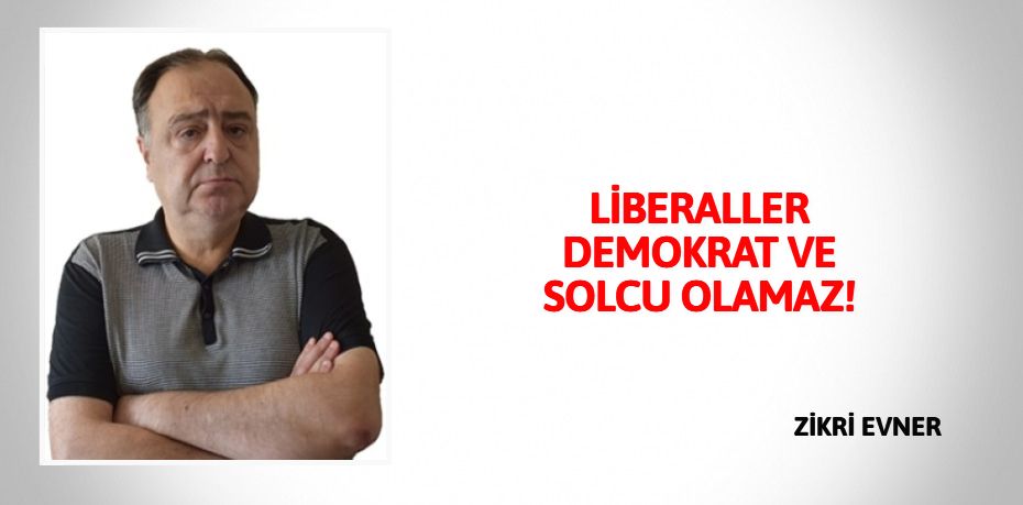 LİBERALLER DEMOKRAT VE SOLCU OLAMAZ!