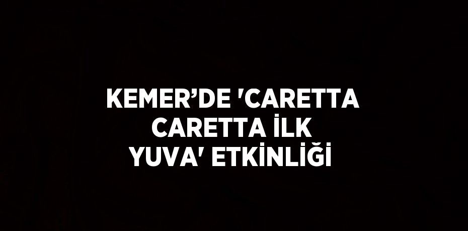 KEMER’DE 'CARETTA CARETTA İLK YUVA' ETKİNLİĞİ