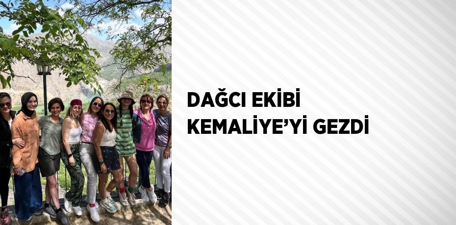 DAĞCI EKİBİ KEMALİYE’Yİ GEZDİ