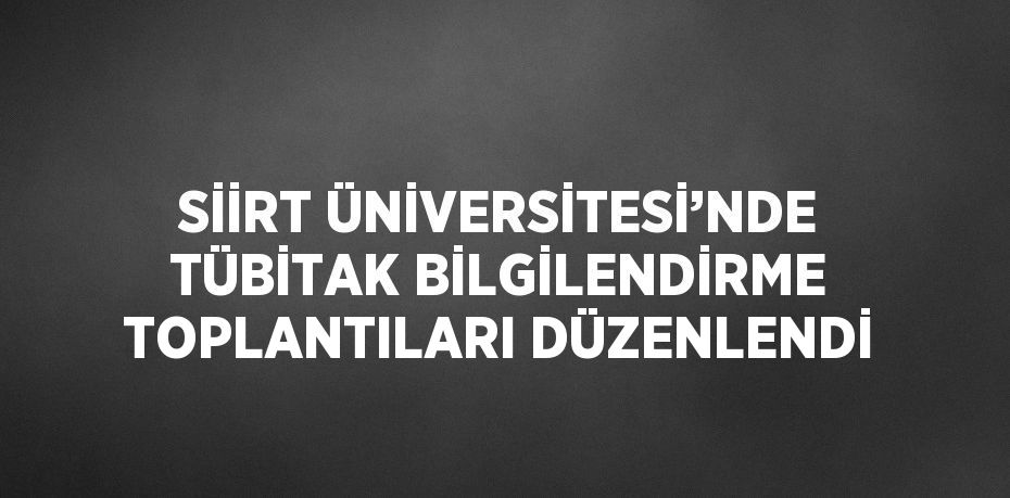 SİİRT ÜNİVERSİTESİ’NDE TÜBİTAK BİLGİLENDİRME TOPLANTILARI DÜZENLENDİ