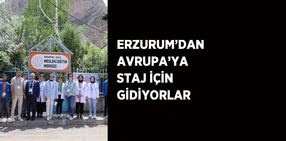 ERZURUM’DAN AVRUPA’YA STAJ İÇİN GİDİYORLAR