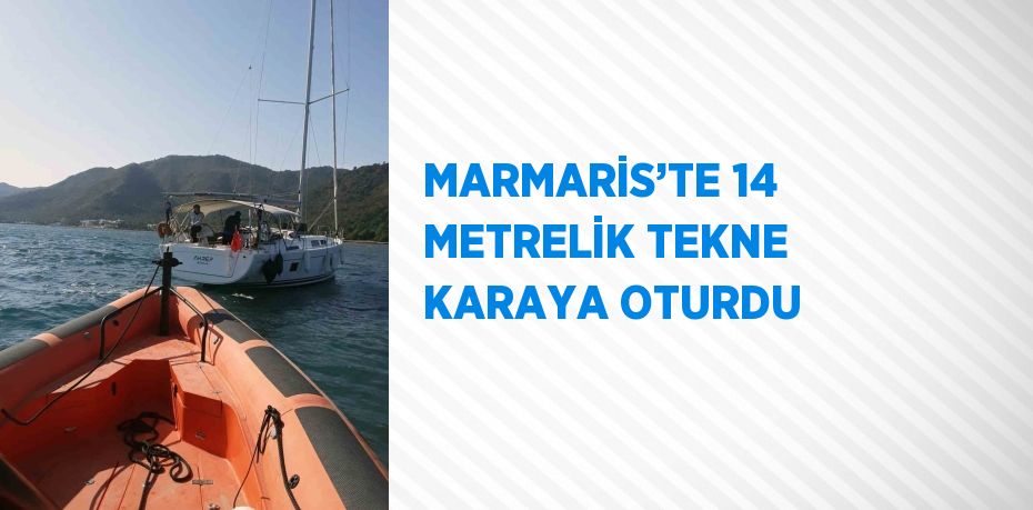 MARMARİS’TE 14 METRELİK TEKNE KARAYA OTURDU