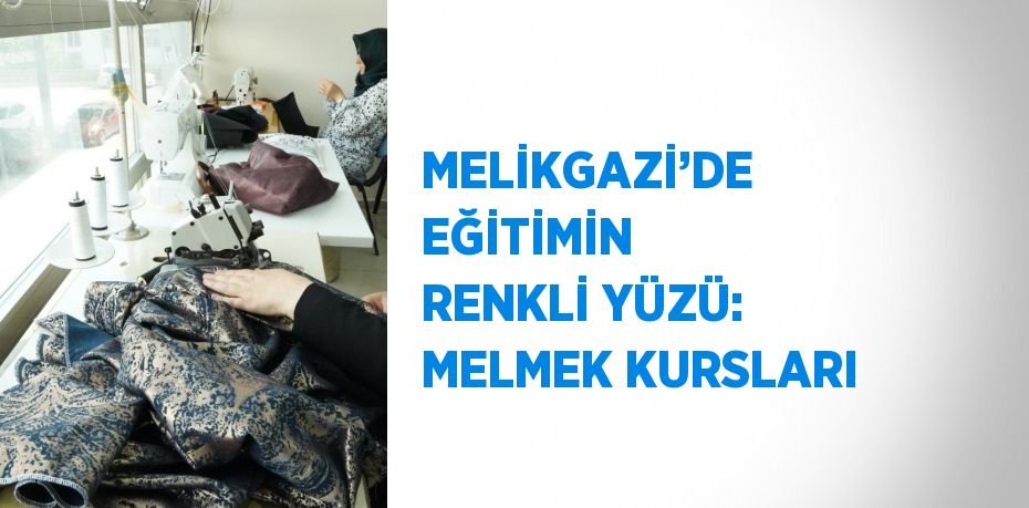 MELİKGAZİ’DE EĞİTİMİN RENKLİ YÜZÜ: MELMEK KURSLARI