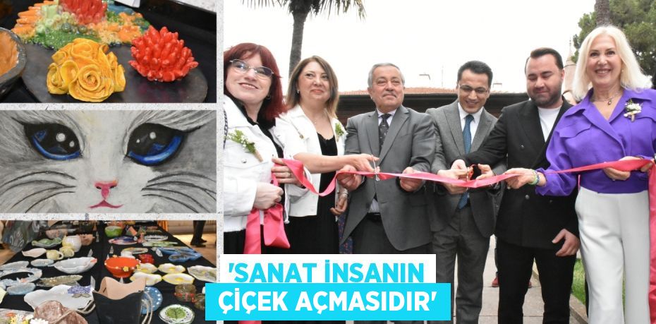 “SANAT İNSANIN  ÇİÇEK AÇMASIDIR”