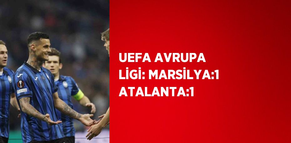 UEFA AVRUPA LİGİ: MARSİLYA:1 ATALANTA:1