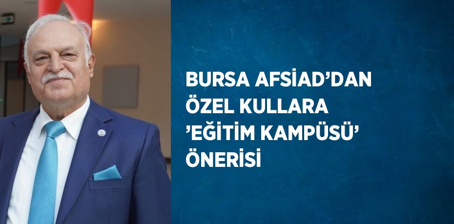 BURSA AFSİAD’DAN ÖZEL KULLARA ’EĞİTİM KAMPÜSÜ’ ÖNERİSİ