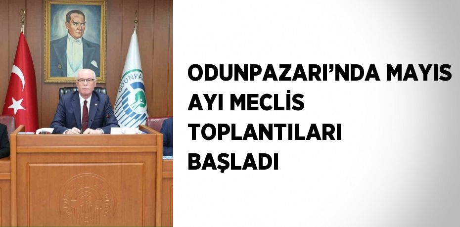 ODUNPAZARI’NDA MAYIS AYI MECLİS TOPLANTILARI BAŞLADI