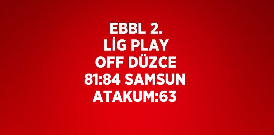 EBBL 2. LİG PLAY OFF DÜZCE 81:84 SAMSUN ATAKUM:63