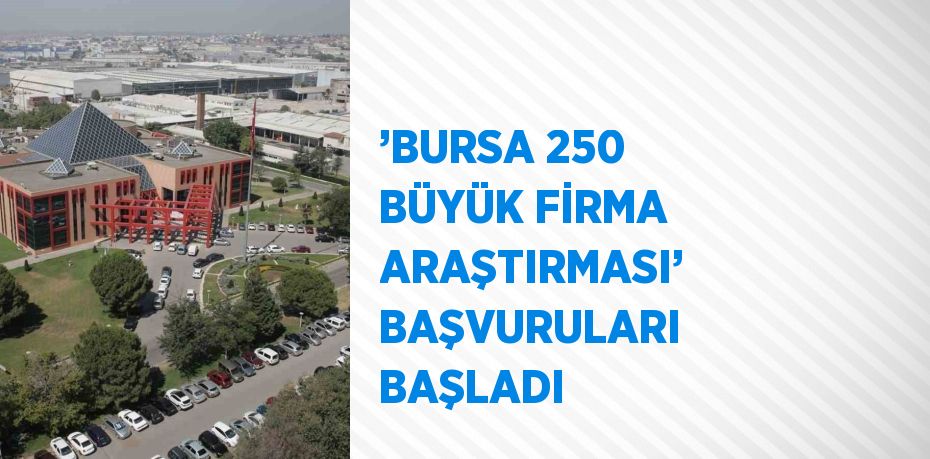 ’BURSA 250 BÜYÜK FİRMA ARAŞTIRMASI’ BAŞVURULARI BAŞLADI