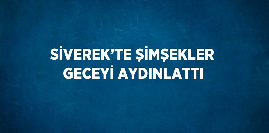 SİVEREK’TE ŞİMŞEKLER GECEYİ AYDINLATTI