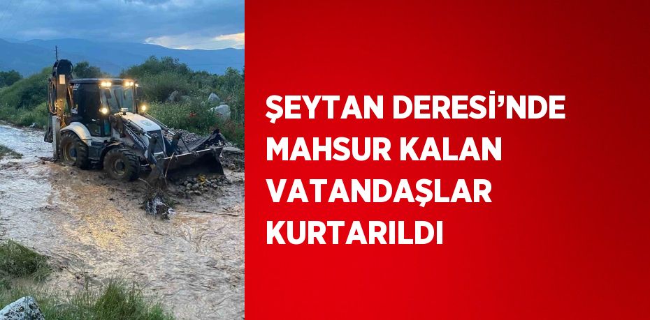 ŞEYTAN DERESİ’NDE MAHSUR KALAN VATANDAŞLAR KURTARILDI