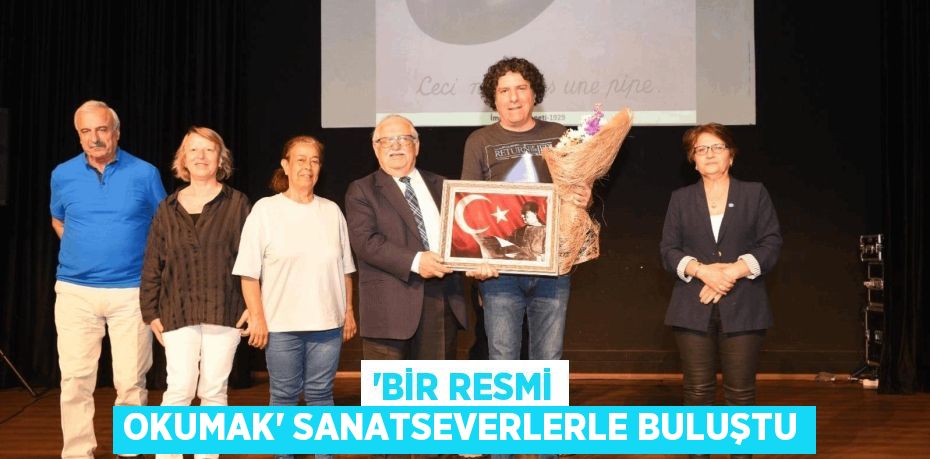 'BİR RESMİ OKUMAK' SANATSEVERLERLE BULUŞTU